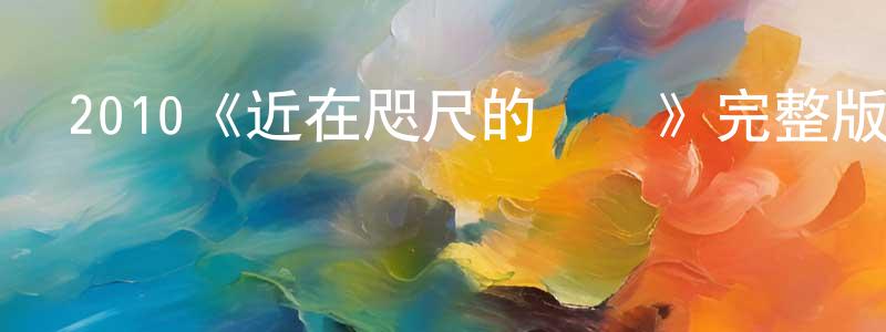 陳連玉發布2010《近在咫尺的愛戀》完整版電影/在線觀看/百度云-美劇天堂